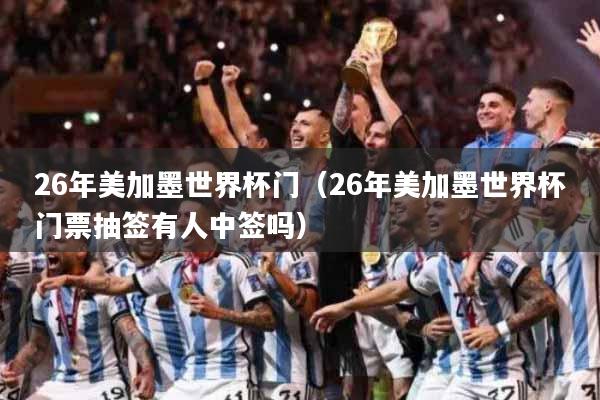 26年美加墨世界杯门（26年美加墨世界杯门票抽签有人中签吗）