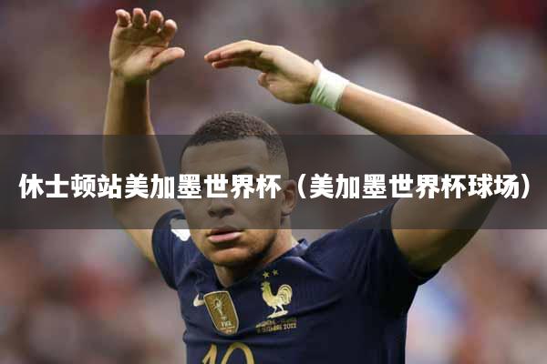 休士顿站美加墨世界杯（美加墨世界杯球场）