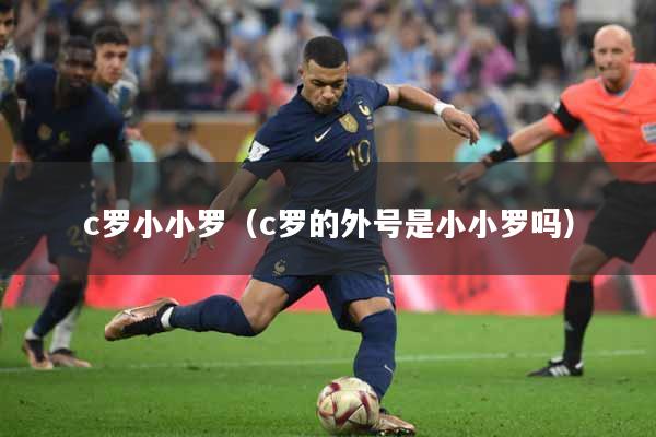 c罗小小罗（c罗的外号是小小罗吗）