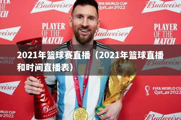 2021年篮球赛直播（2021年篮球直播和时间直播表）