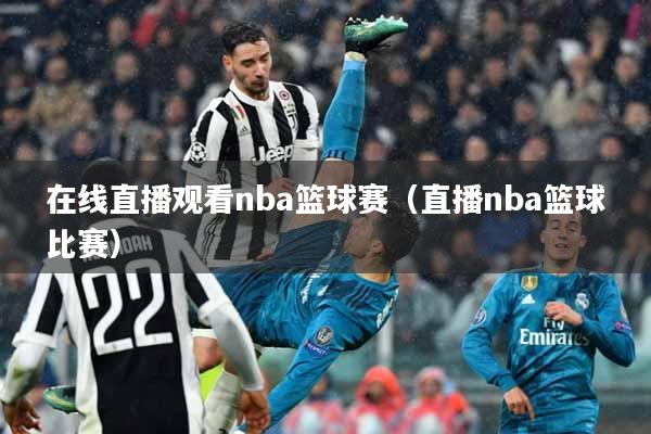 在线直播观看nba篮球赛（直播nba篮球比赛）