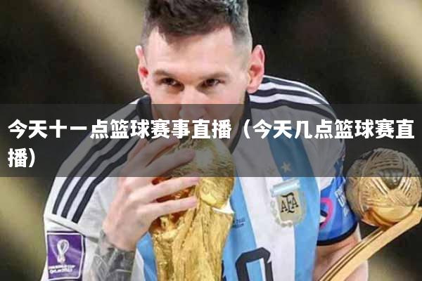 今天十一点篮球赛事直播（今天几点篮球赛直播）
