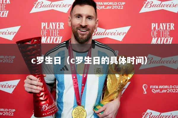 c罗生日（c罗生日的具体时间）