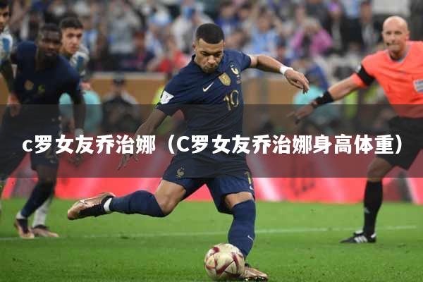 c罗女友乔治娜（C罗女友乔治娜身高体重）