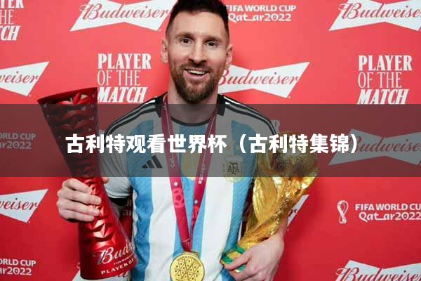 古利特观看世界杯（古利特集锦）