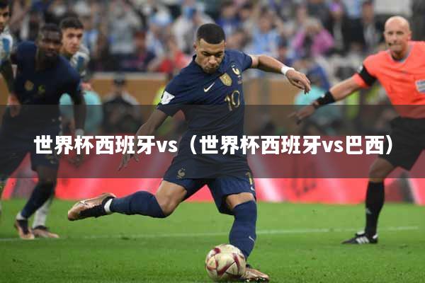 世界杯西班牙vs（世界杯西班牙vs巴西）