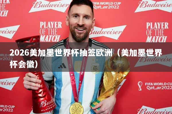 2026美加墨世界杯抽签欧洲（美加墨世界杯会徽）