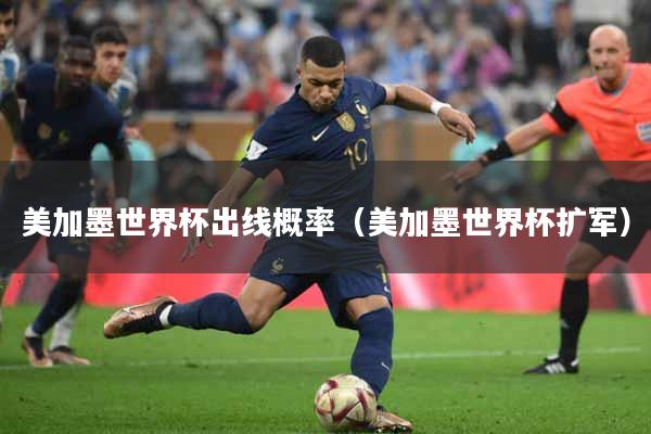 美加墨世界杯出线概率（美加墨世界杯扩军）