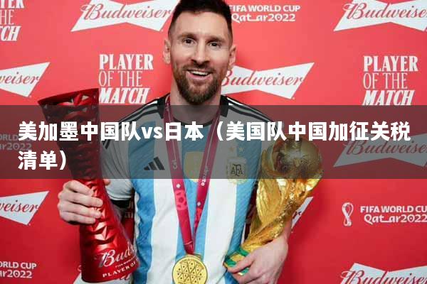 美加墨中国队vs日本（美国队中国加征关税清单）