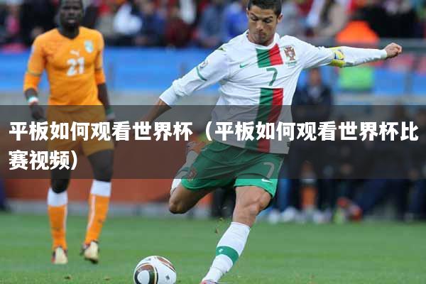 平板如何观看世界杯（平板如何观看世界杯比赛视频）