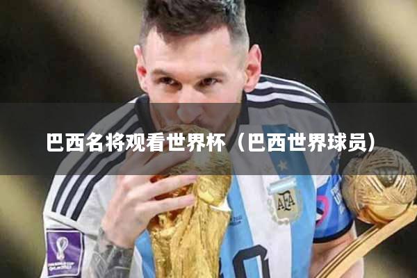 巴西名将观看世界杯（巴西世界球员）