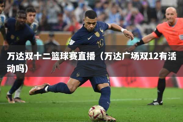 万达双十二篮球赛直播（万达广场双12有活动吗）