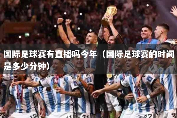 国际足球赛有直播吗今年（国际足球赛的时间是多少分钟）