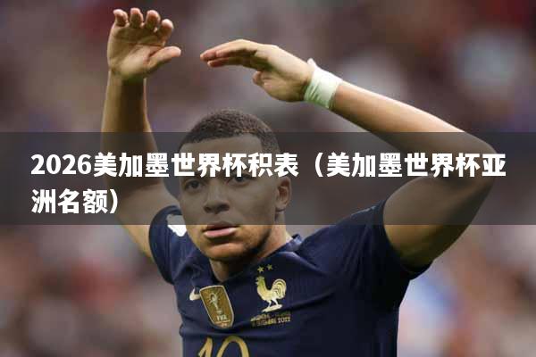 2026美加墨世界杯积表（美加墨世界杯亚洲名额）