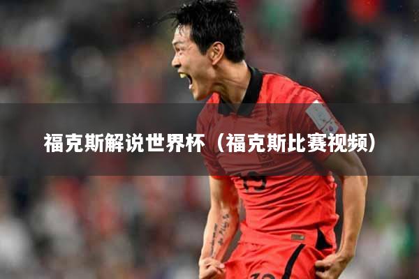 福克斯解说世界杯（福克斯比赛视频）