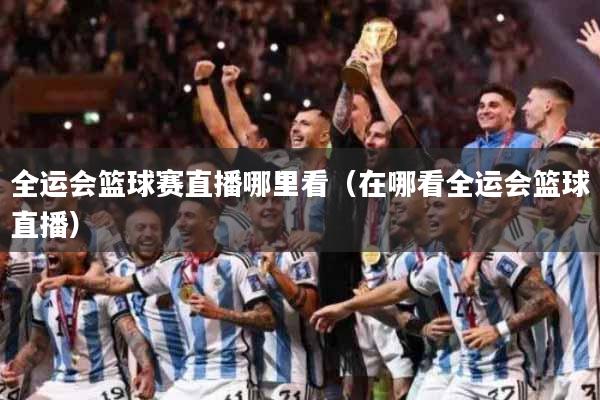 全运会篮球赛直播哪里看（在哪看全运会篮球直播）