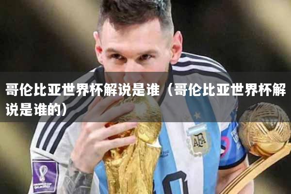 哥伦比亚世界杯解说是谁（哥伦比亚世界杯解说是谁的）