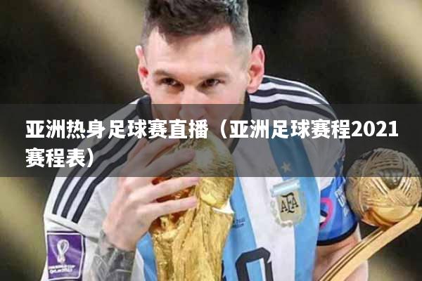 亚洲热身足球赛直播（亚洲足球赛程2021赛程表）