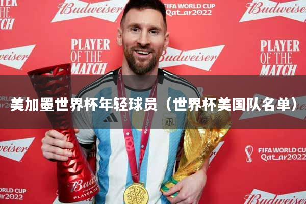 美加墨世界杯年轻球员（世界杯美国队名单）