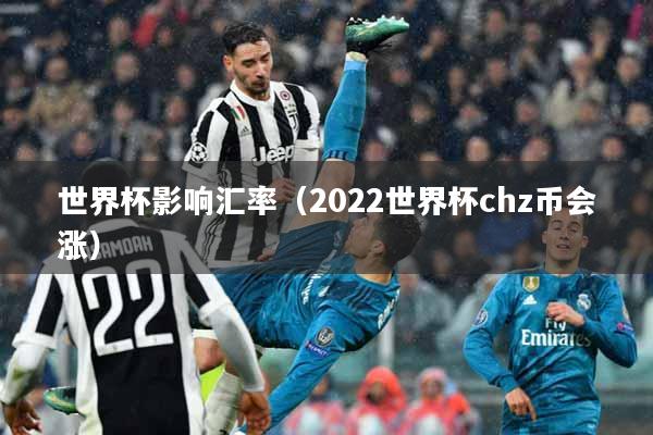 世界杯影响汇率（2022世界杯chz币会涨）
