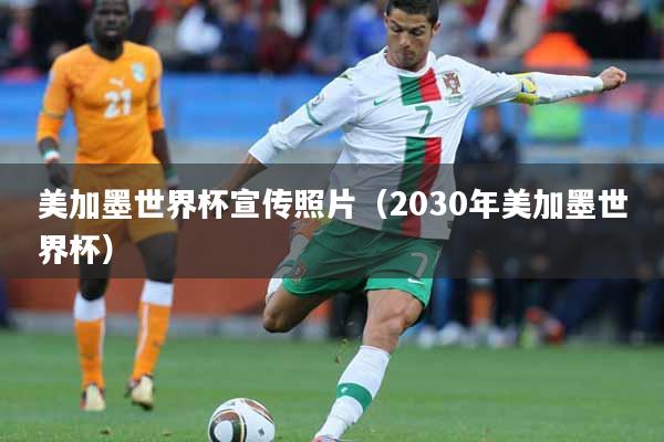 美加墨世界杯宣传照片（2030年美加墨世界杯）