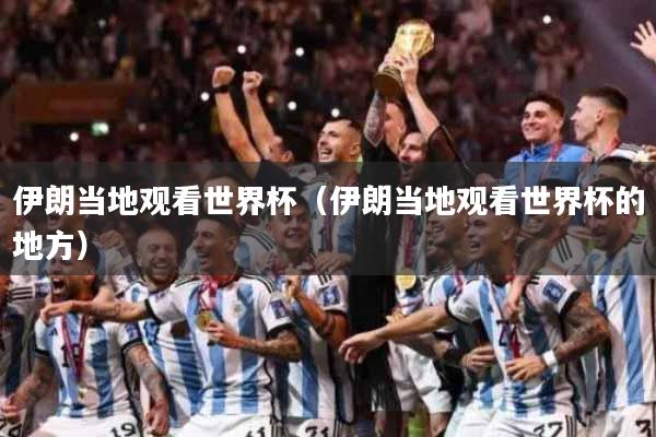 伊朗当地观看世界杯（伊朗当地观看世界杯的地方）