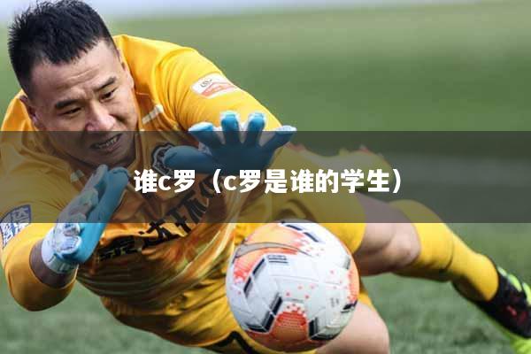 谁c罗（c罗是谁的学生）