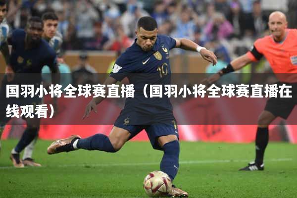 国羽小将全球赛直播（国羽小将全球赛直播在线观看）