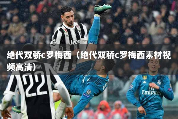 绝代双骄c罗梅西（绝代双骄c罗梅西素材视频高清）