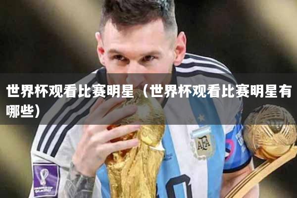 世界杯观看比赛明星（世界杯观看比赛明星有哪些）