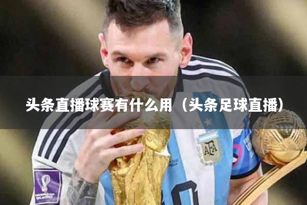 头条直播球赛有什么用（头条足球直播）