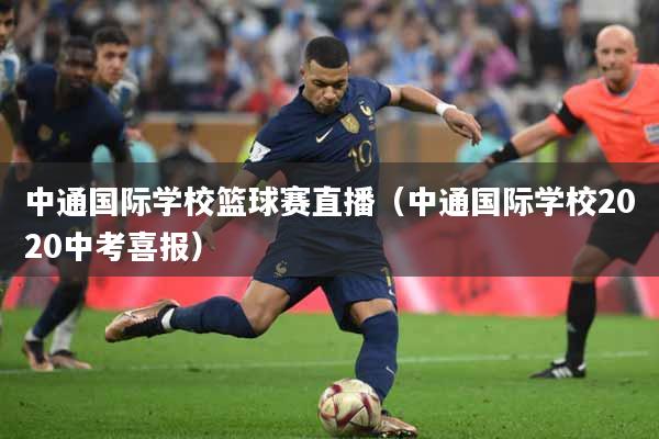 中通国际学校篮球赛直播（中通国际学校2020中考喜报）