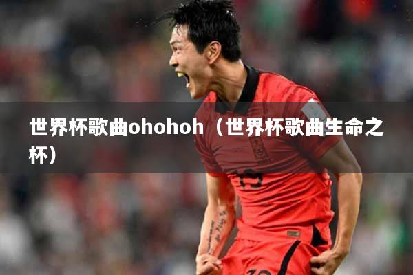 世界杯歌曲ohohoh（世界杯歌曲生命之杯）