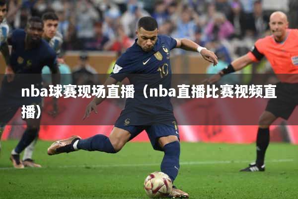 nba球赛现场直播（nba直播比赛视频直播）