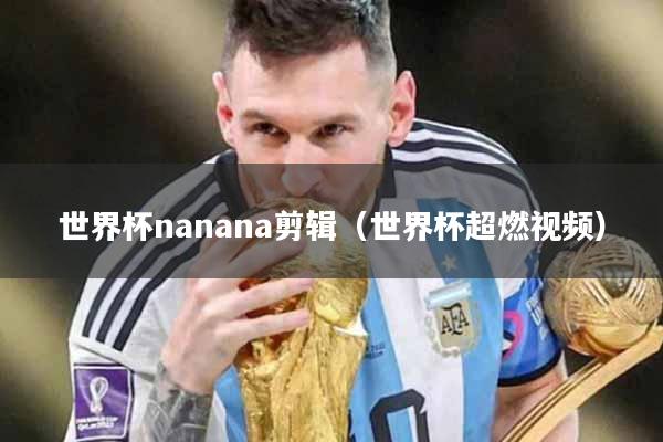 世界杯nanana剪辑（世界杯超燃视频）
