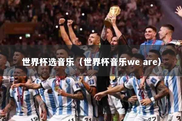 世界杯选音乐（世界杯音乐we are）