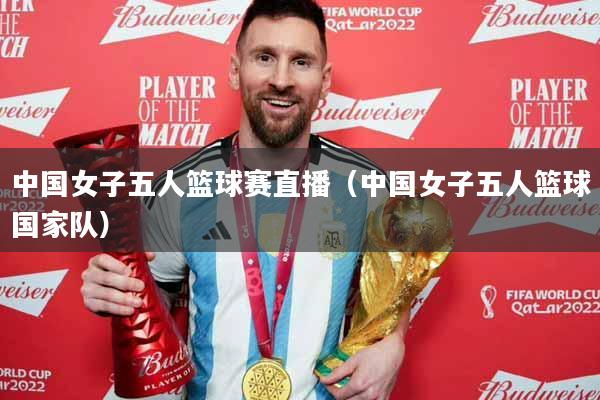 中国女子五人篮球赛直播（中国女子五人篮球国家队）