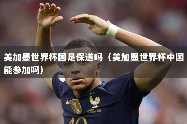 美加墨世界杯国足保送吗（美加墨世界杯中国能参加吗）
