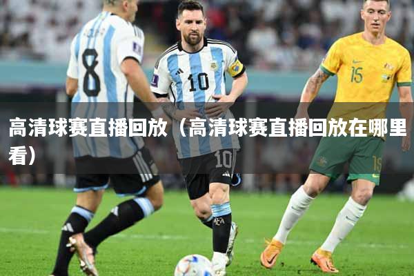 高清球赛直播回放（高清球赛直播回放在哪里看）