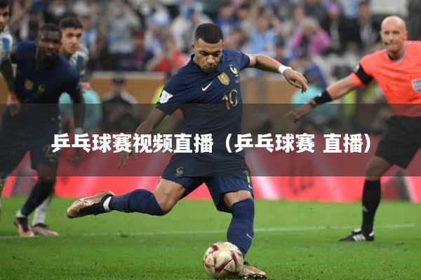 乒乓球赛视频直播（乒乓球赛 直播）