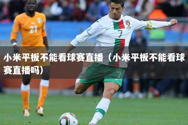 小米平板不能看球赛直播（小米平板不能看球赛直播吗）