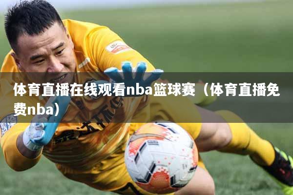 体育直播在线观看nba篮球赛（体育直播免费nba）