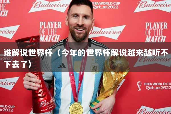 谁解说世界杯（今年的世界杯解说越来越听不下去了）