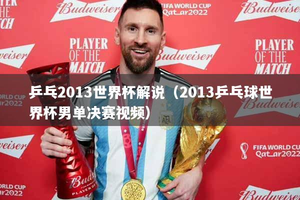 乒乓2013世界杯解说（2013乒乓球世界杯男单决赛视频）
