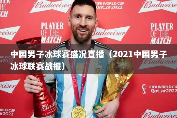 中国男子冰球赛盛况直播（2021中国男子冰球联赛战报）