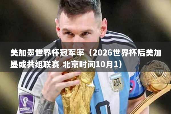 美加墨世界杯冠军率（2026世界杯后美加墨或共组联赛 北京时间10月1）