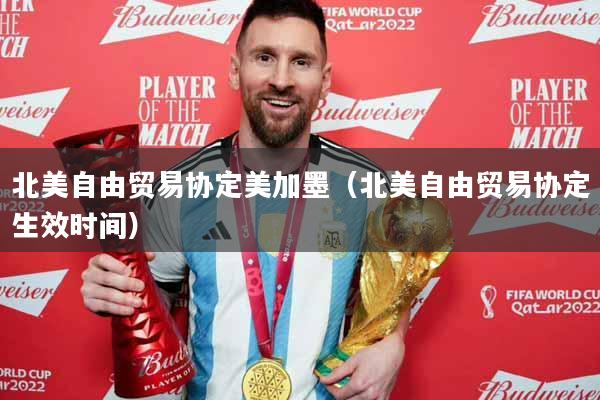 北美自由贸易协定美加墨（北美自由贸易协定生效时间）