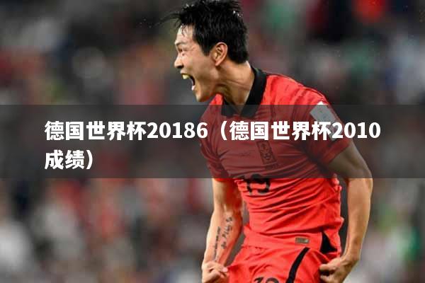 德国世界杯20186（德国世界杯2010成绩）