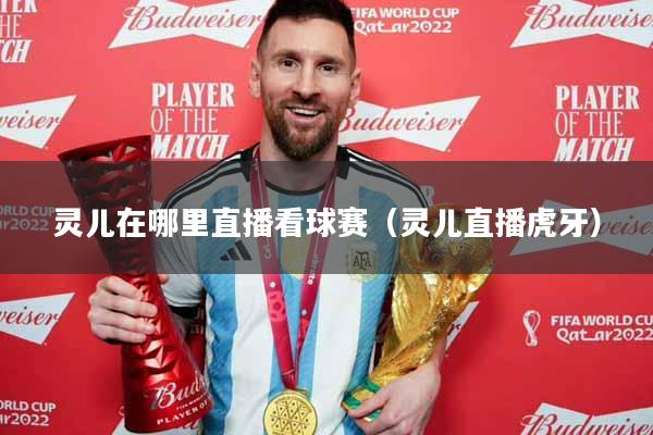灵儿在哪里直播看球赛（灵儿直播虎牙）
