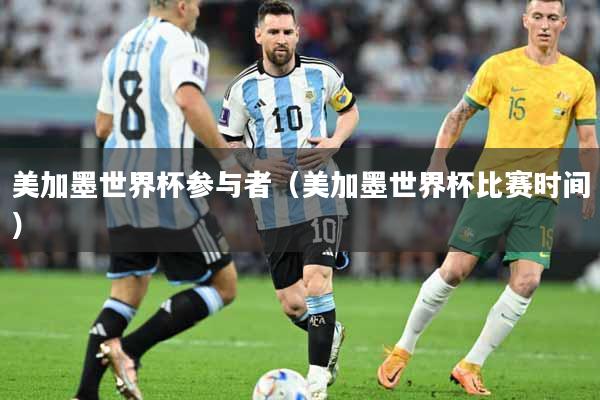 美加墨世界杯参与者（美加墨世界杯比赛时间）